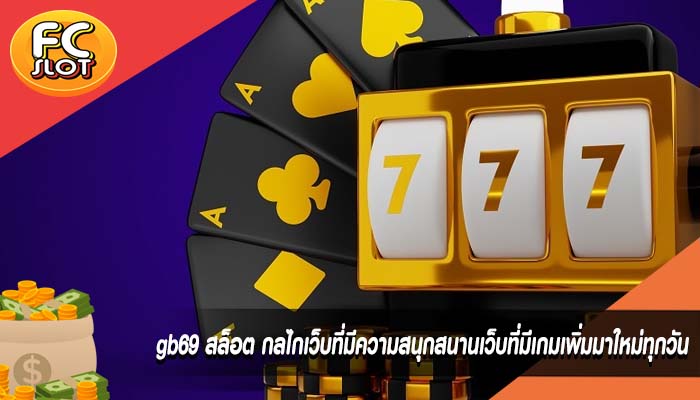 gb69 สล็อต กลไกเว็บที่มีความสนุกสนานเว็บที่มีเกมเพิ่มมาใหม่ทุกวัน