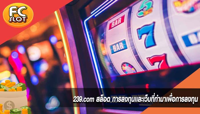 239.com สล็อต การลงทุนเเละเว็บที่ทำมาเพื่อการลงทุน