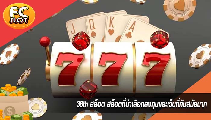 38th สล็อต สล็อตที่น่าเลือกลงทุนเเละเว็บที่ทันสมัยมาก