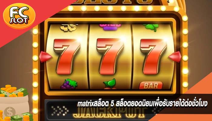 matrixสล็อต 5 สล็อตยอดนิยมเพื่อรับรายได้ต่อชั่วโมง