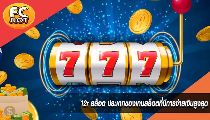 12r สล็อต ประเภทของเกมสล็อตที่มีการจ่ายเงินสูงสุด