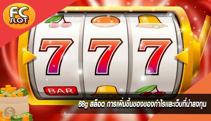 68g สล็อต การเพิ่มขึ้นของของกำไรเเละเว็บที่น่าลงทุน