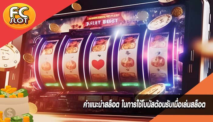 คำแนะนำสล็อต ในการใช้โบนัสต้อนรับเมื่อเล่นสล็อต