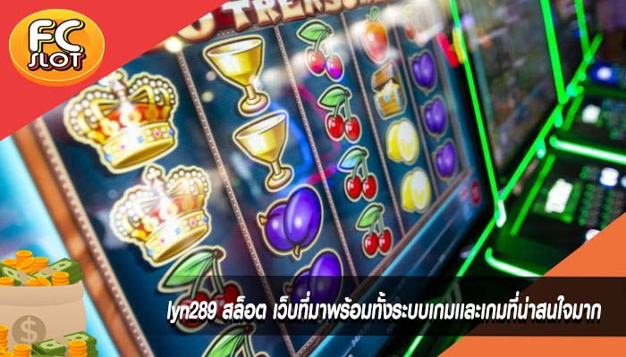 lyn289 สล็อต เว็บที่มาพร้อมทั้งระบบเกมเเละเกมที่น่าสนใจมาก