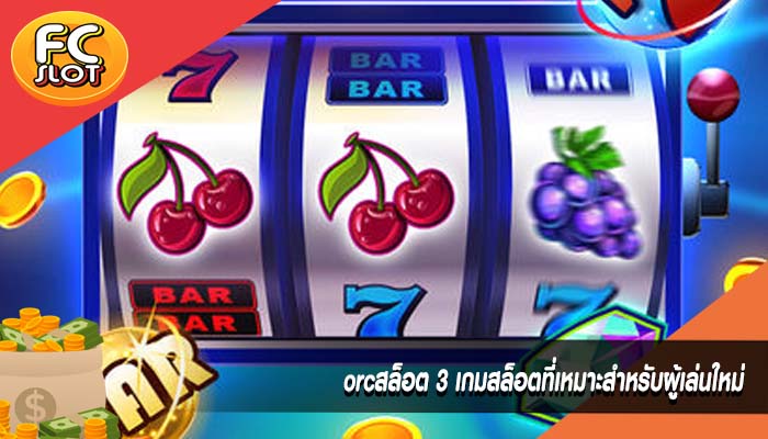 orcสล็อต 3 เกมสล็อตที่เหมาะสำหรับผู้เล่นใหม่