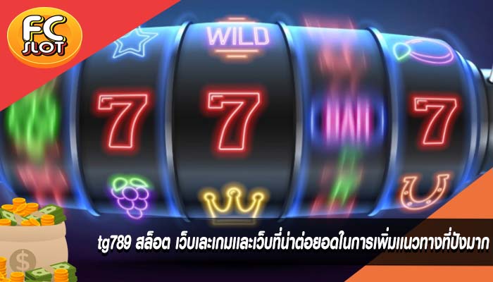tg789 สล็อต เว็บเละเกมเเละเว็บที่น่าต่อยอดในการเพิ่มเเนวทางที่ปังมาก