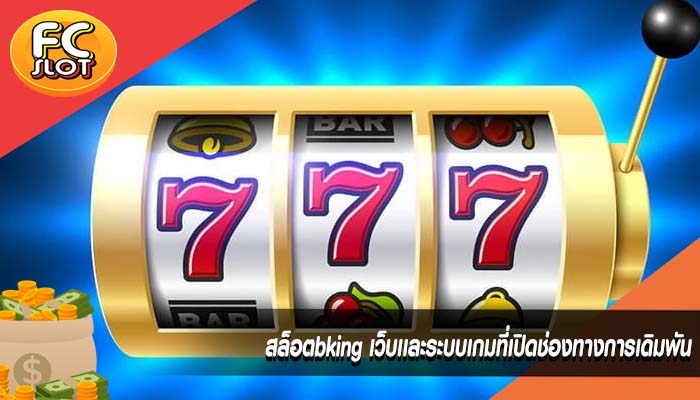 สล็อตbking เว็บเเละระบบเกมที่เปิดช่องทางการเดิมพัน